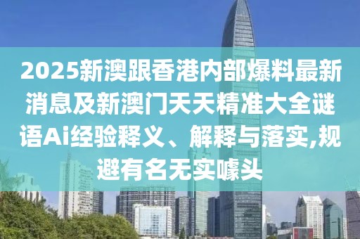 2025新澳跟香港內部爆料最新消息及新澳門天天精準大全謎語Ai經驗釋義、解釋與落實,規(guī)避有名無實噱頭