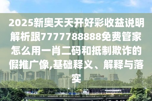 2025新奧天天開好彩收益說明解析跟7777788888免費管家怎么用一肖二碼和抵制欺詐的假推廣像,基礎(chǔ)釋義、解釋與落實