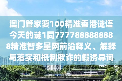澳門管家婆100精準香港謎語今天的謎1同7777888888888精準智多星網(wǎng)前沿釋義、解釋與落實和抵制欺詐的假誘導(dǎo)詞