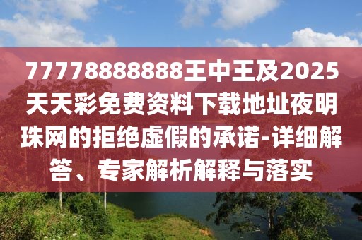 77778888888王中王及2025天天彩免費資料下載地址夜明珠網(wǎng)的拒絕虛假的承諾-詳細(xì)解答、專家解析解釋與落實