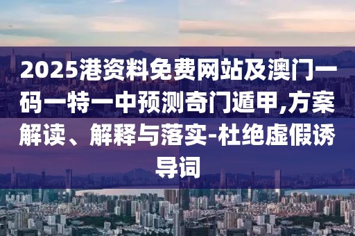 2025港資料免費(fèi)網(wǎng)站及澳門一碼一特一中預(yù)測(cè)奇門遁甲,方案解讀、解釋與落實(shí)-杜絕虛假誘導(dǎo)詞