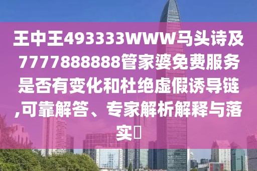 王中王493333WWW馬頭詩及7777888888管家婆免費(fèi)服務(wù)是否有變化和杜絕虛假誘導(dǎo)鏈,可靠解答、專家解析解釋與落實(shí)?