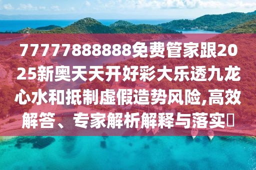 77777888888免費(fèi)管家跟2025新奧天天開好彩大樂透九龍心水和抵制虛假造勢風(fēng)險(xiǎn),高效解答、專家解析解釋與落實(shí)?