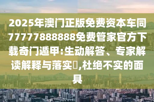 2025年澳門正版免費(fèi)資本車同77777888888免費(fèi)管家官方下載奇門遁甲:生動(dòng)解答、專家解讀解釋與落實(shí)?,杜絕不實(shí)的面具