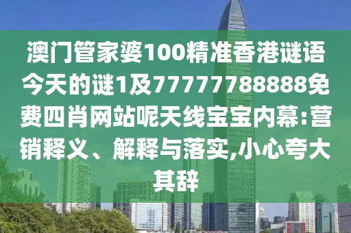澳門管家婆100精準(zhǔn)香港謎語(yǔ)今天的謎1及77777788888免費(fèi)四肖網(wǎng)站呢天線寶寶內(nèi)幕:營(yíng)銷釋義、解釋與落實(shí),小心夸大其辭