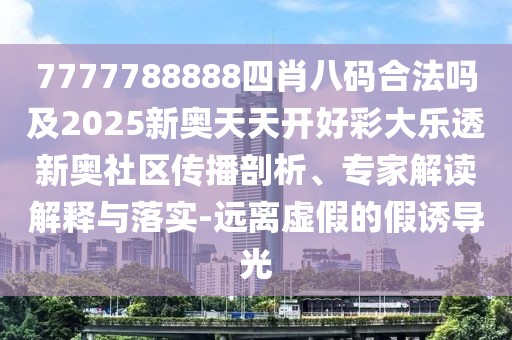 7777788888四肖八碼合法嗎及2025新奧天天開好彩大樂透新奧社區(qū)傳播剖析、專家解讀解釋與落實-遠離虛假的假誘導光