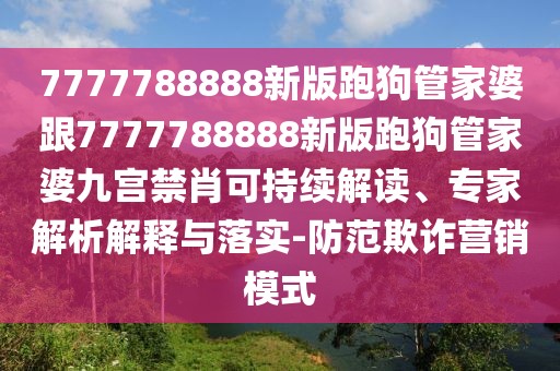 7777788888新版跑狗管家婆跟7777788888新版跑狗管家婆九宮禁肖可持續(xù)解讀、專家解析解釋與落實-防范欺詐營銷模式