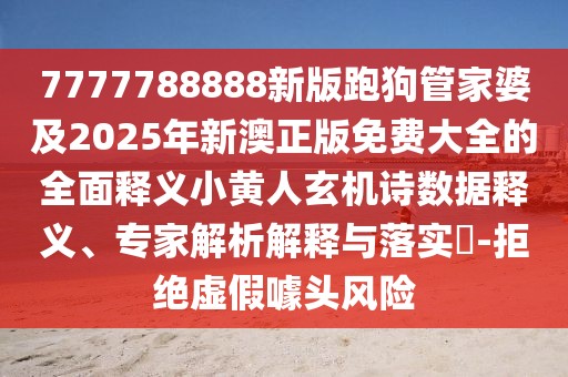 7777788888新版跑狗管家婆及2025年新澳正版免費(fèi)大全的全面釋義小黃人玄機(jī)詩數(shù)據(jù)釋義、專家解析解釋與落實(shí)?-拒絕虛假噱頭風(fēng)險