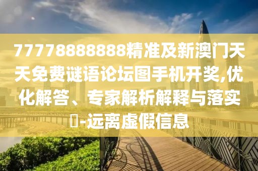 77778888888精準及新澳門天天免費謎語論壇圖手機開獎,優(yōu)化解答、專家解析解釋與落實?-遠離虛假信息