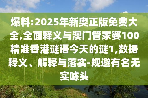 爆料:2025年新奧正版免費大全,全面釋義與澳門管家婆100精準香港謎語今天的謎1,數據釋義、解釋與落實-規(guī)避有名無實噱頭