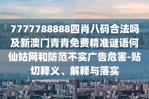 7777788888四肖八碼合法嗎及新澳門青青免費(fèi)精準(zhǔn)謎語何仙姑網(wǎng)和防范不實(shí)廣告危害-貼切釋義、解釋與落實(shí)