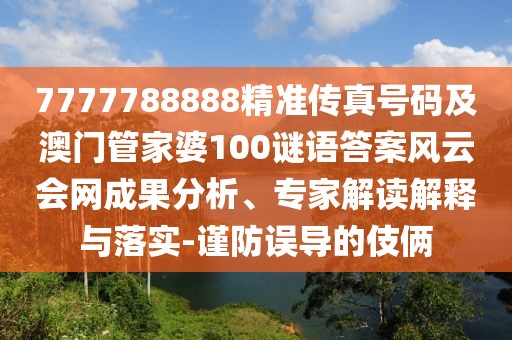 7777788888精準(zhǔn)傳真號(hào)碼及澳門管家婆100謎語答案風(fēng)云會(huì)網(wǎng)成果分析、專家解讀解釋與落實(shí)-謹(jǐn)防誤導(dǎo)的伎倆