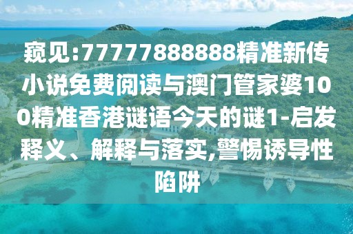 窺見:77777888888精準(zhǔn)新傳小說免費(fèi)閱讀與澳門管家婆100精準(zhǔn)香港謎語今天的謎1-啟發(fā)釋義、解釋與落實(shí),警惕誘導(dǎo)性陷阱