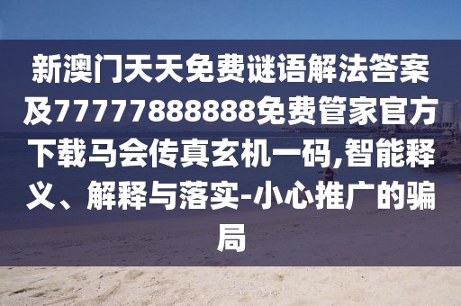 新澳門天天免費(fèi)謎語解法答案及77777888888免費(fèi)管家官方下載馬會傳真玄機(jī)一碼,智能釋義、解釋與落實(shí)-小心推廣的騙局