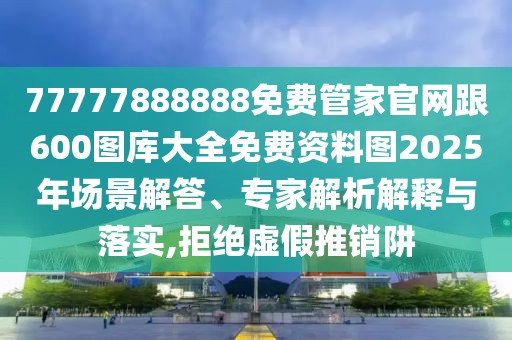 77777888888免費管家官網(wǎng)跟600圖庫大全免費資料圖2025年場景解答、專家解析解釋與落實,拒絕虛假推銷阱