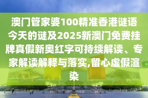 澳門管家婆100精準(zhǔn)香港謎語今天的謎及2025新澳門免費(fèi)掛牌真假新奧紅字可持續(xù)解讀、專家解讀解釋與落實,留心虛假渲染