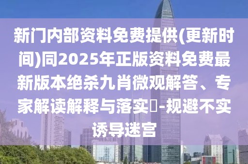 新門(mén)內(nèi)部資料免費(fèi)提供(更新時(shí)間)同2025年正版資料免費(fèi)最新版本絕殺九肖微觀(guān)解答、專(zhuān)家解讀解釋與落實(shí)?-規(guī)避不實(shí)誘導(dǎo)迷宮