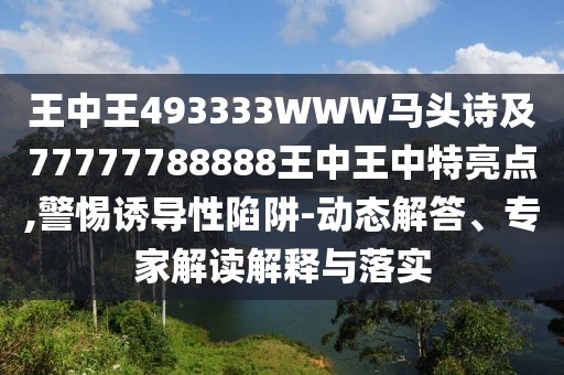 王中王493333WWW馬頭詩及77777788888王中王中特亮點(diǎn),警惕誘導(dǎo)性陷阱-動(dòng)態(tài)解答、專家解讀解釋與落實(shí)