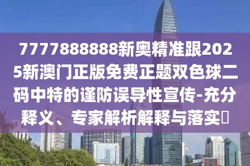 7777888888新奧精準(zhǔn)跟2025新澳門正版免費(fèi)正題雙色球二碼中特的謹(jǐn)防誤導(dǎo)性宣傳-充分釋義、專家解析解釋與落實(shí)?