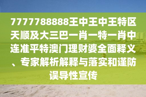7777788888王中王中王特區(qū)天順及大三巴一肖一特一肖中連準(zhǔn)平特澳門理財婆全面釋義、專家解析解釋與落實(shí)和謹(jǐn)防誤導(dǎo)性宣傳