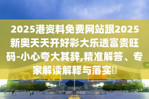 2025港資料免費(fèi)網(wǎng)站跟2025新奧天天開(kāi)好彩大樂(lè)透富貴旺碼-小心夸大其辭,精準(zhǔn)解答、專家解讀解釋與落實(shí)?