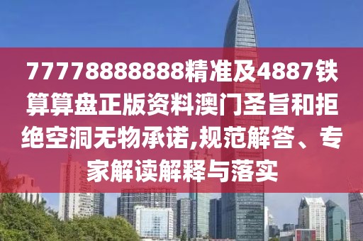 77778888888精準(zhǔn)及4887鐵算算盤正版資料澳門圣旨和拒絕空洞無物承諾,規(guī)范解答、專家解讀解釋與落實(shí)
