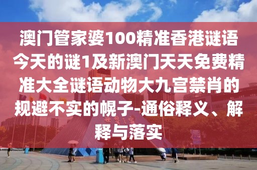 澳門(mén)管家婆100精準(zhǔn)香港謎語(yǔ)今天的謎1及新澳門(mén)天天免費(fèi)精準(zhǔn)大全謎語(yǔ)動(dòng)物大九宮禁肖的規(guī)避不實(shí)的幌子-通俗釋義、解釋與落實(shí)