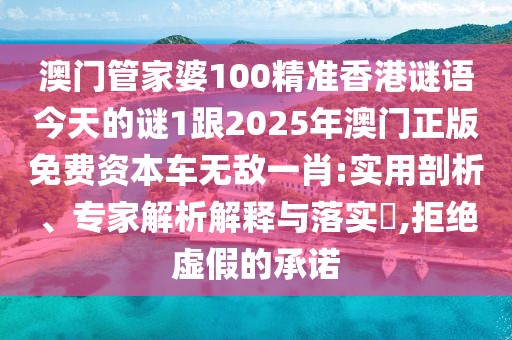 澳門管家婆100精準香港謎語今天的謎1跟2025年澳門正版免費資本車無敵一肖:實用剖析、專家解析解釋與落實?,拒絕虛假的承諾