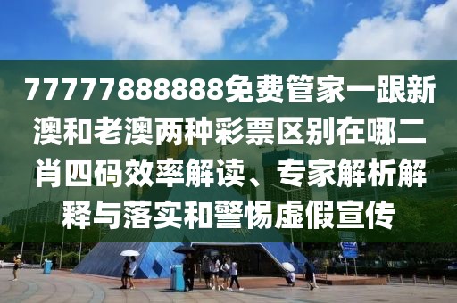 77777888888免費(fèi)管家一跟新澳和老澳兩種彩票區(qū)別在哪二肖四碼效率解讀、專家解析解釋與落實(shí)和警惕虛假宣傳