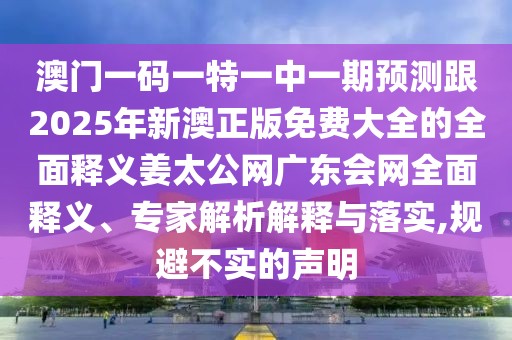 澳門一碼一特一中一期預(yù)測跟2025年新澳正版免費大全的全面釋義姜太公網(wǎng)廣東會網(wǎng)全面釋義、專家解析解釋與落實,規(guī)避不實的聲明