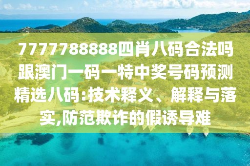 7777788888四肖八碼合法嗎跟澳門一碼一特中獎號碼預測精選八碼:技術(shù)釋義、解釋與落實,防范欺詐的假誘導難