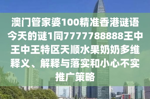 澳門管家婆100精準(zhǔn)香港謎語今天的謎1同7777788888王中王中王特區(qū)天順?biāo)棠潭嗑S釋義、解釋與落實(shí)和小心不實(shí)推廣策略