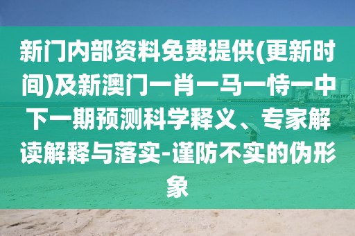 新門內(nèi)部資料免費提供(更新時間)及新澳門一肖一馬一恃一中下一期預測科學釋義、專家解讀解釋與落實-謹防不實的偽形象